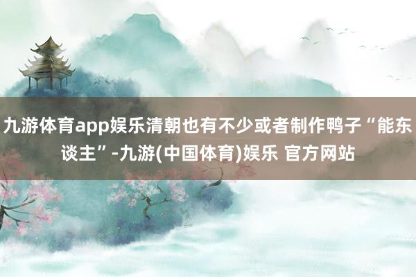九游体育app娱乐清朝也有不少或者制作鸭子“能东谈主”-九游(中国体育)娱乐 官方网站