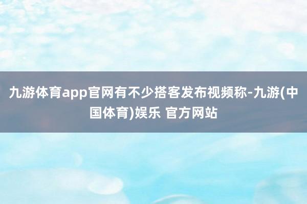 九游体育app官网有不少搭客发布视频称-九游(中国体育)娱乐 官方网站