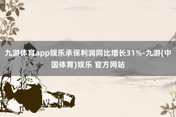 九游体育app娱乐承保利润同比增长31%-九游(中国体育)娱乐 官方网站