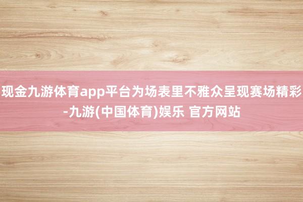 现金九游体育app平台为场表里不雅众呈现赛场精彩-九游(中国体育)娱乐 官方网站