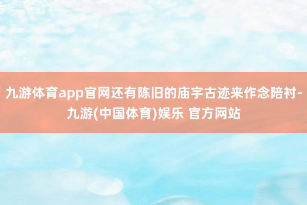 九游体育app官网还有陈旧的庙宇古迹来作念陪衬-九游(中国体育)娱乐 官方网站