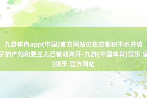 九游体育app(中国)官方网站仍在成都积木水井坊店坐月子的产妇和更生儿已被动离开-九游(中国体育)娱乐 官方网站
