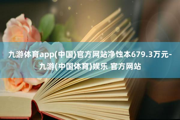 九游体育app(中国)官方网站净蚀本679.3万元-九游(中国体育)娱乐 官方网站