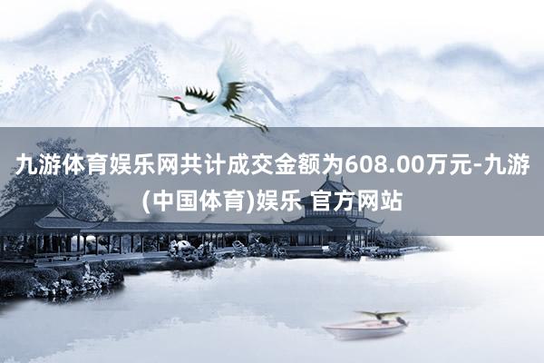 九游体育娱乐网共计成交金额为608.00万元-九游(中国体育)娱乐 官方网站