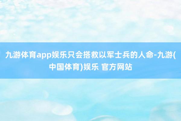 九游体育app娱乐只会搭救以军士兵的人命-九游(中国体育)娱乐 官方网站