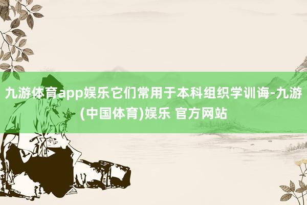 九游体育app娱乐它们常用于本科组织学训诲-九游(中国体育)娱乐 官方网站